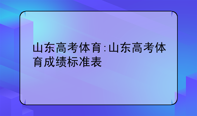 山东高考体育:山东高考体育成绩标准表