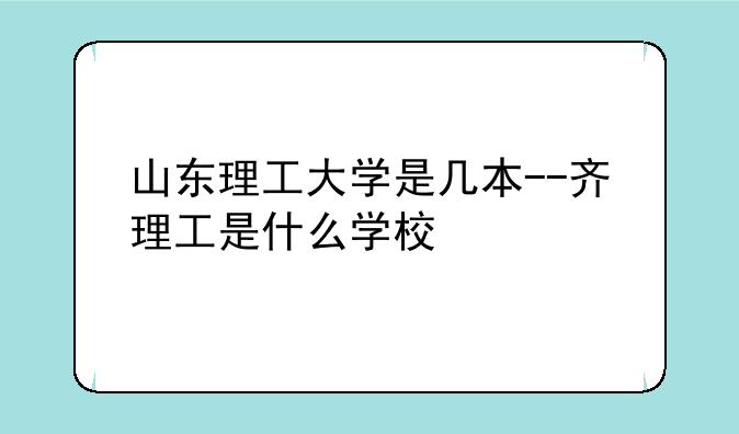 山东理工大学是几本--齐理工是什么学校