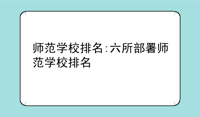 师范学校排名:六所部署师范学校排名