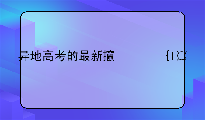 异地高考的最新政策~异地高考2020年需要什么条件