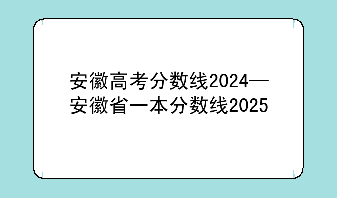安徽高考分数线2024—安徽省一本分数线2025