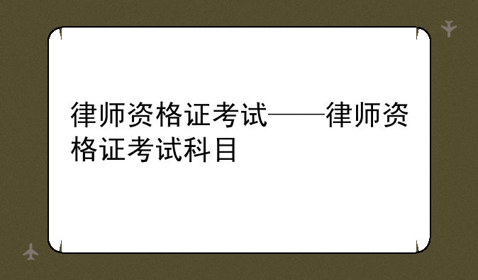 律师资格证考试——律师资格证考试科目