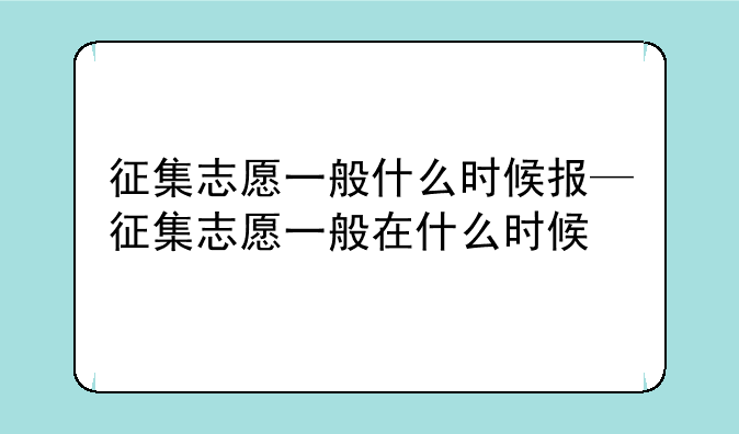 征集志愿一般什么时候报—征集志愿一般在什么时候