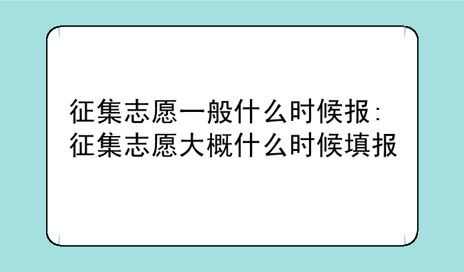 征集志愿一般什么时候报:征集志愿大概什么时候填报