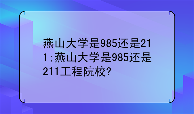 燕山大学是985还是211;燕山大学是985还是211工程院校?