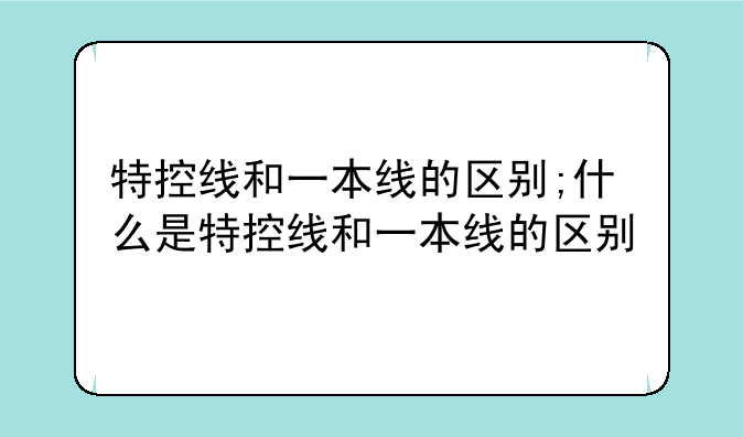 特控线和一本线的区别;什么是特控线和一本线的区别