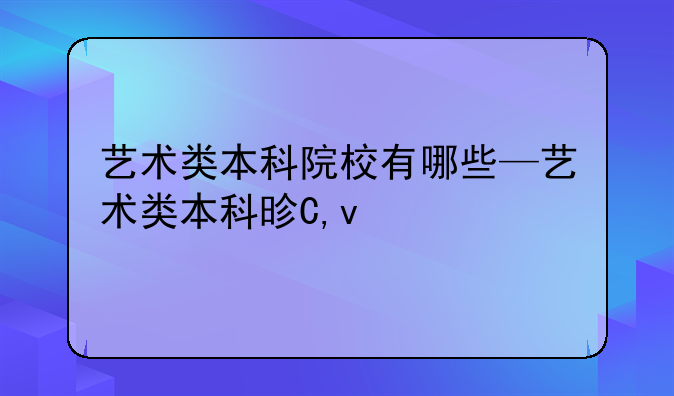艺术类本科院校有哪些—艺术类本科是几本