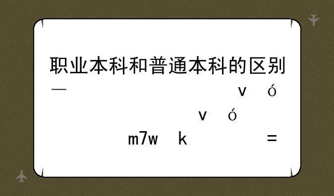 职业本科和普通本科的区别—职业本科和普通本科哪个含金量高