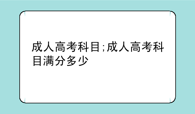 成人高考科目;成人高考科目满分多少