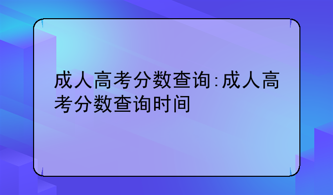 成人高考分数查询:成人高考分数查询时间