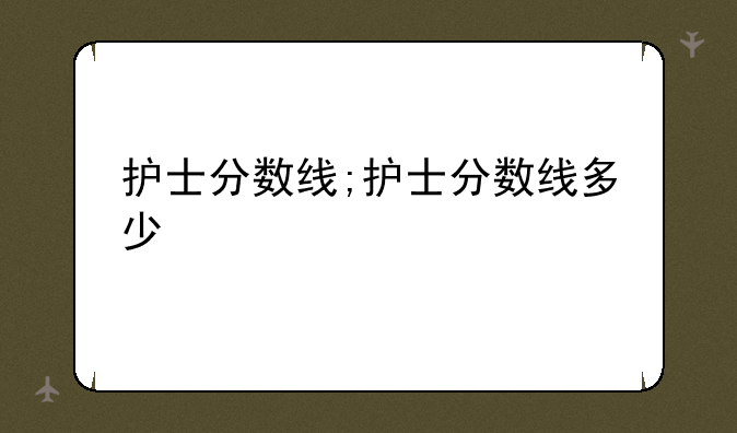 护士分数线;护士分数线多少