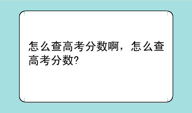 怎么查高考分数啊，怎么查高考分数?