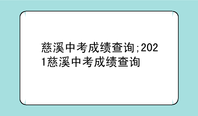 慈溪中考成绩查询;2021慈溪中考成绩查询
