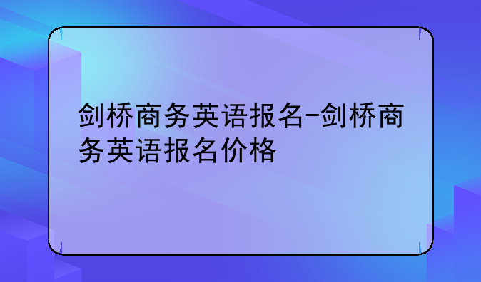 剑桥商务英语报名-剑桥商务英语报名价格