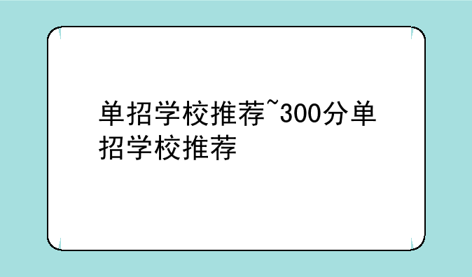 单招学校推荐~300分单招学校推荐
