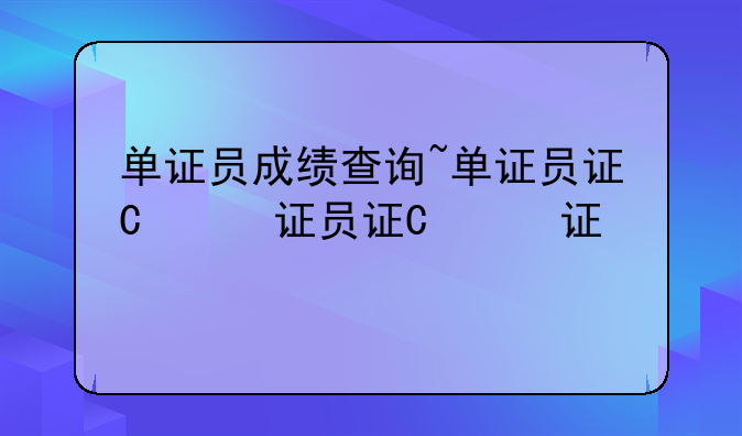 单证员成绩查询~单证员证书查询