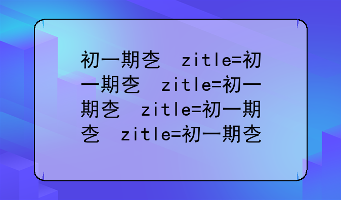 初一期末考试题:初一期末考试题及答案