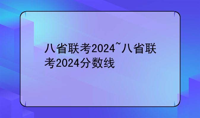 八省联考2024~八省联考2024分数线