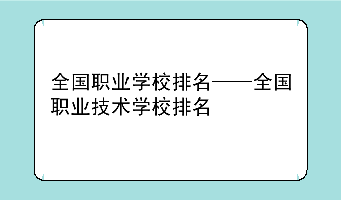 全国职业学校排名——全国职业技术学校排名