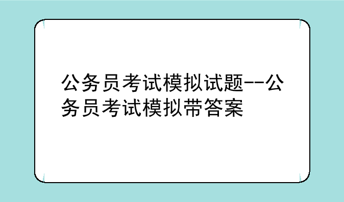 公务员考试模拟试题--公务员考试模拟带答案