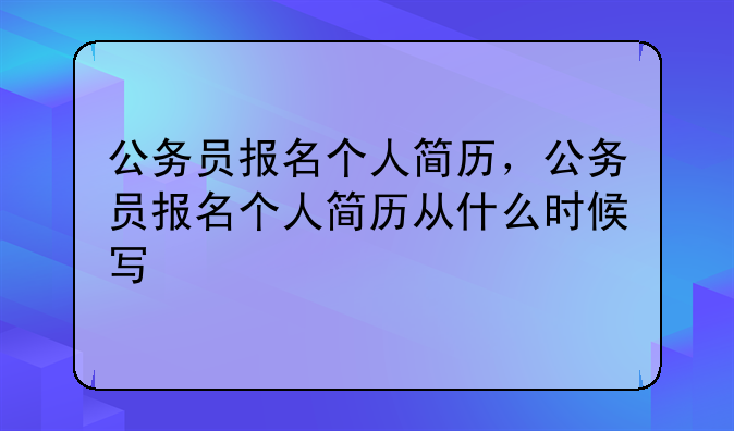公务员报名个人简历，公务员报名个人简历从什么时候写