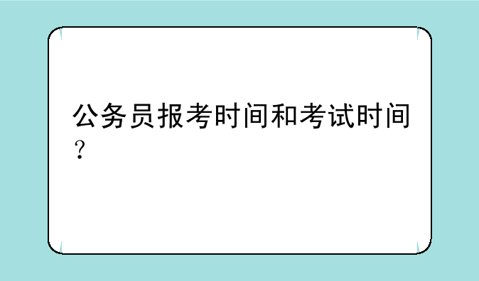 公务员报考时间和考试时间？