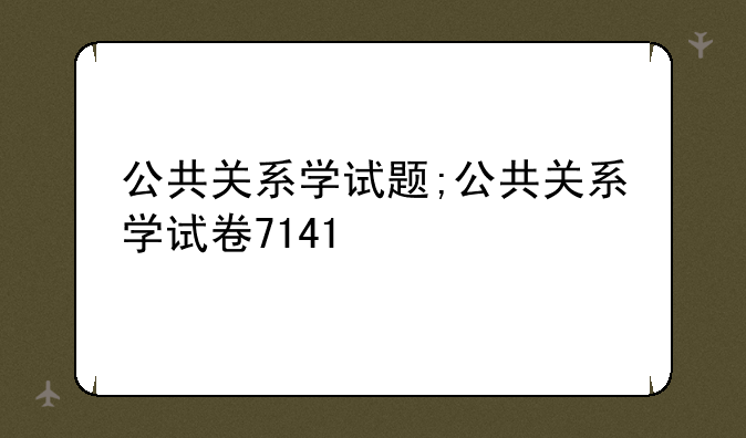 公共关系学试题;公共关系学试卷7141