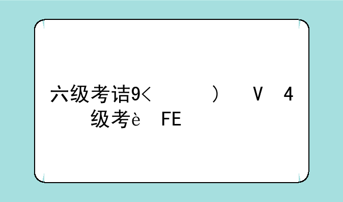 六级考试时长多少--六级考试具体时长