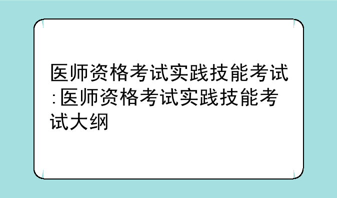 医师资格考试实践技能考试:医师资格考试实践技能考试大纲