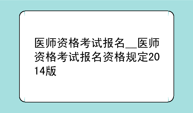 医师资格考试报名__医师资格考试报名资格规定2014版