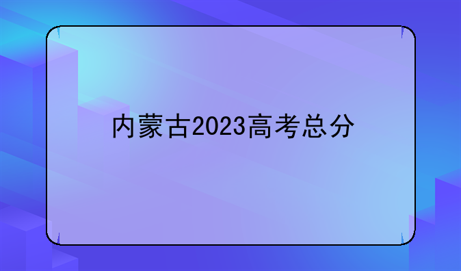 内蒙古2023高考总分