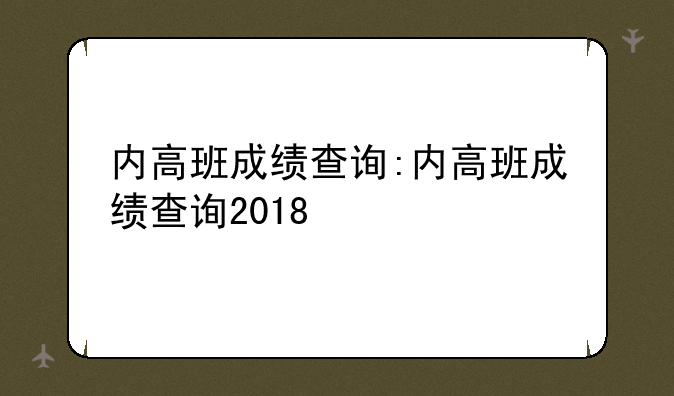 内高班成绩查询:内高班成绩查询2018