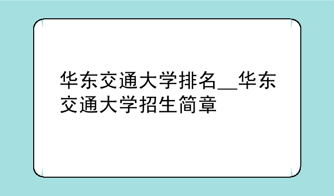 华东交通大学排名__华东交通大学招生简章