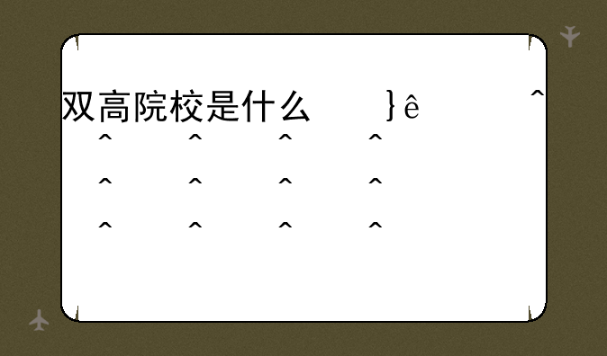 双高院校是什么意思、双高院校排名一览表