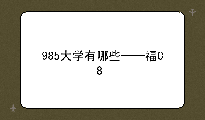 985大学有哪些——福建985大学有哪些