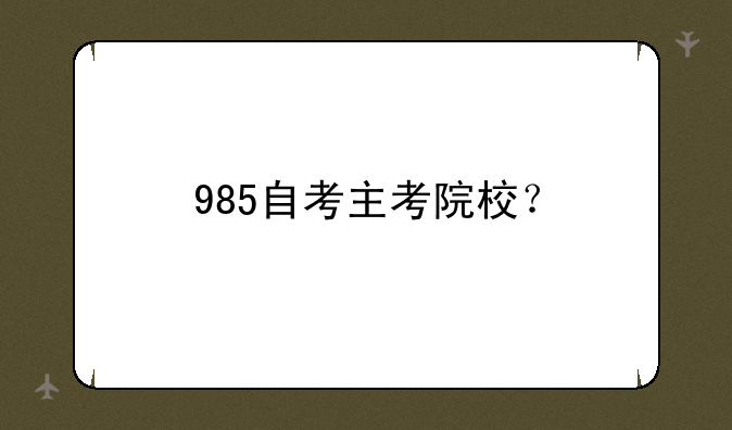 985自考主考院校？